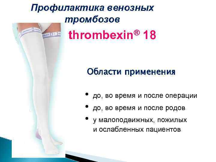 Профилактика венозных тромбозов thrombexin® 18 Области применения • • • до, во время и
