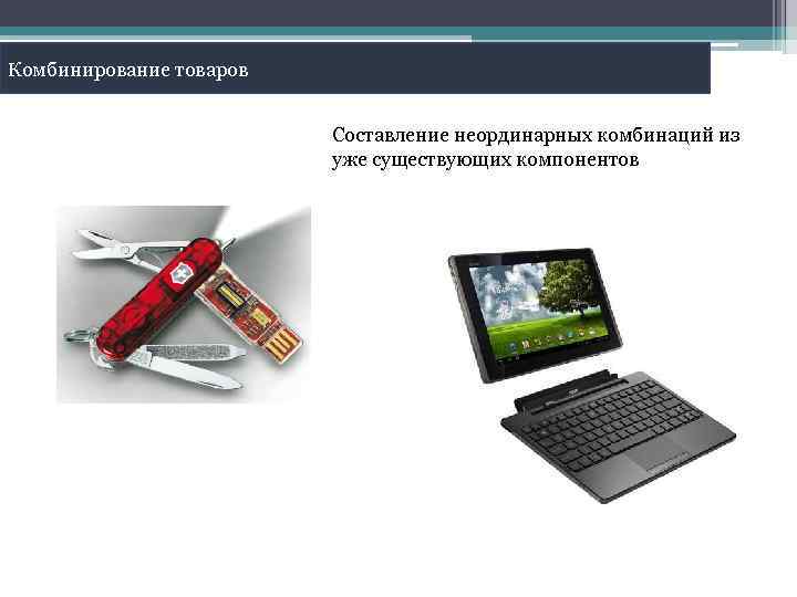 Комбинирование товаров Составление неординарных комбинаций из уже существующих компонентов 