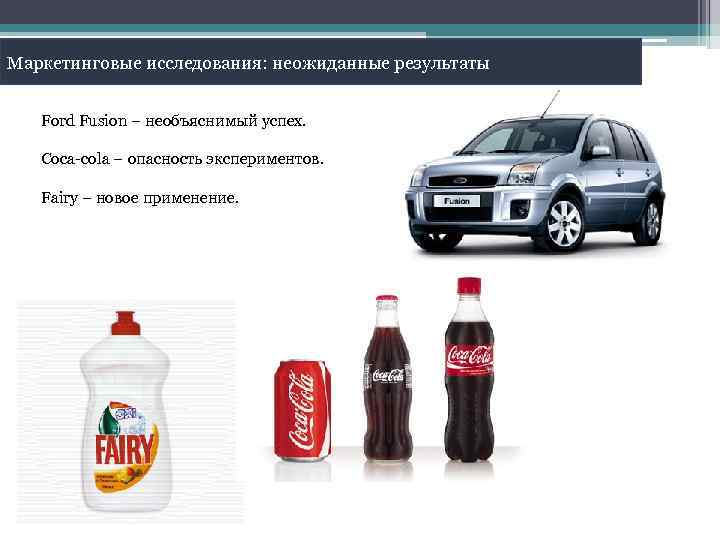Маркетинговые исследования: неожиданные результаты Ford Fusion – необъяснимый успех. Coca-cola – опасность экспериментов. Fairy
