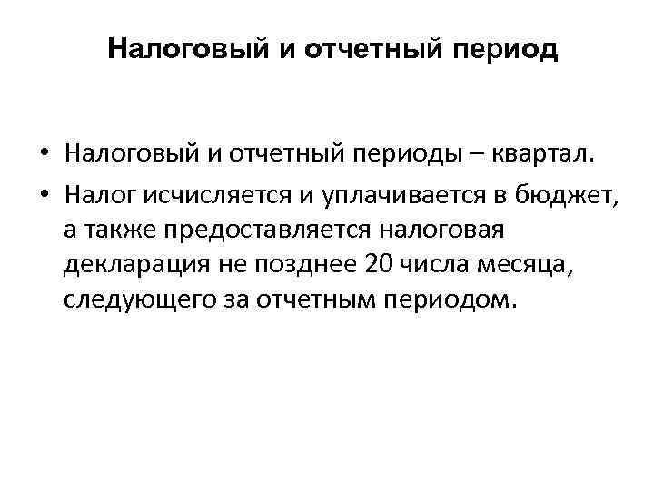 Налоговый и отчетный период • Налоговый и отчетный периоды – квартал. • Налог исчисляется