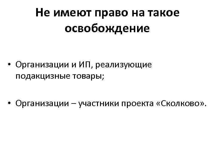 Не имеют право на такое освобождение • Организации и ИП, реализующие подакцизные товары; •