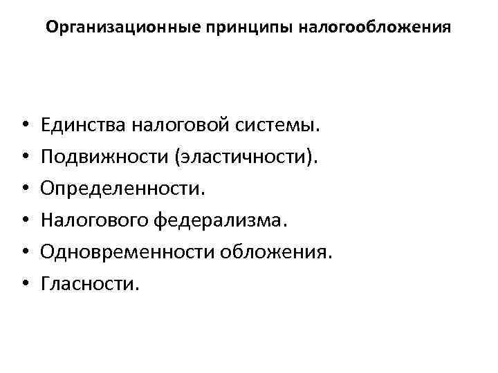 Организационные принципы налогообложения • • • Единства налоговой системы. Подвижности (эластичности). Определенности. Налогового федерализма.