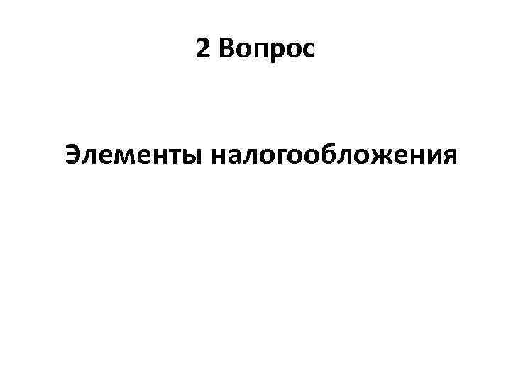 2 Вопрос Элементы налогообложения 
