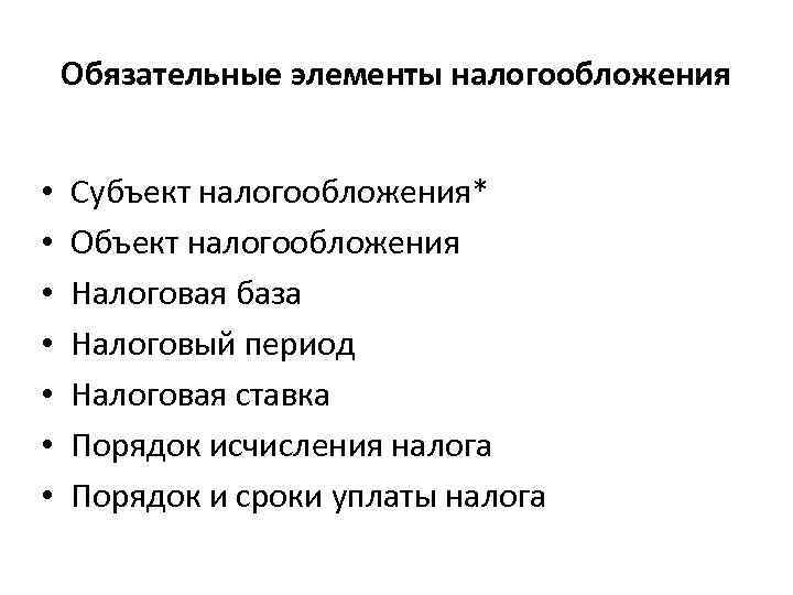 Обязательные элементы налогообложения • • Субъект налогообложения* Объект налогообложения Налоговая база Налоговый период Налоговая