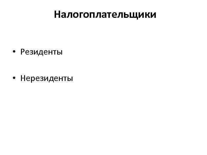 Налогоплательщики • Резиденты • Нерезиденты 