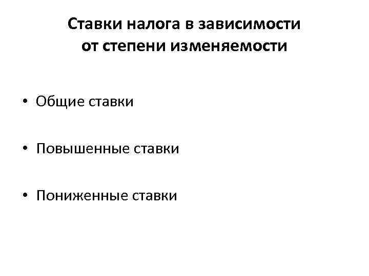 Ставки налога в зависимости от степени изменяемости • Общие ставки • Повышенные ставки •