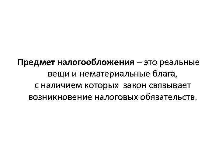Предмет налогообложения – это реальные вещи и нематериальные блага, с наличием которых закон связывает