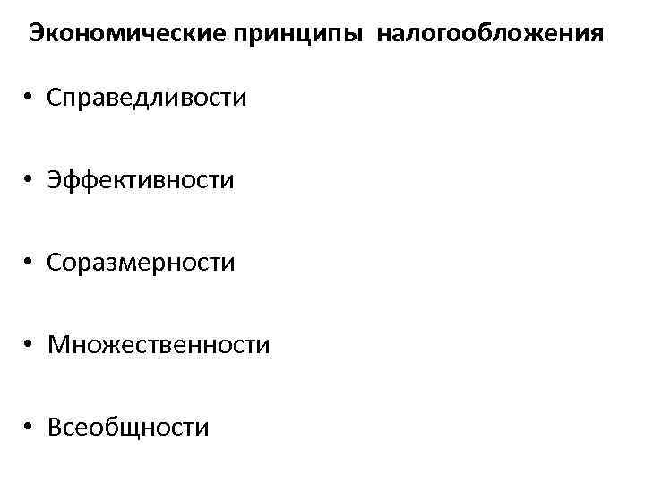Экономические принципы налогообложения • Справедливости • Эффективности • Соразмерности • Множественности • Всеобщности 