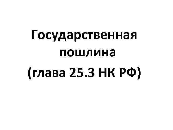 Государственная пошлина (глава 25. 3 НК РФ) 