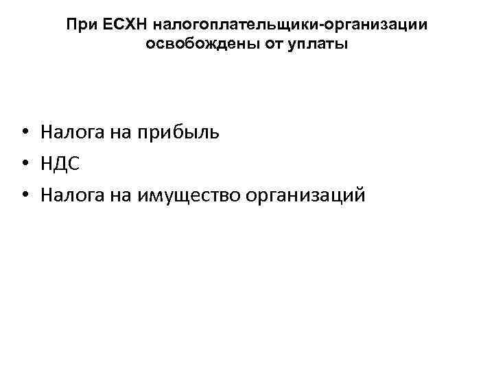 При ЕСХН налогоплательщики-организации освобождены от уплаты • Налога на прибыль • НДС • Налога