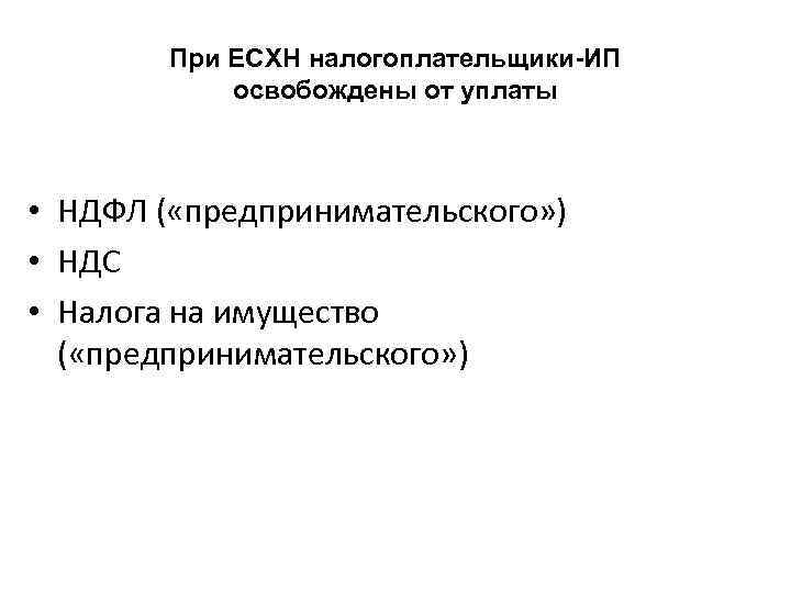 При ЕСХН налогоплательщики-ИП освобождены от уплаты • НДФЛ ( «предпринимательского» ) • НДС •