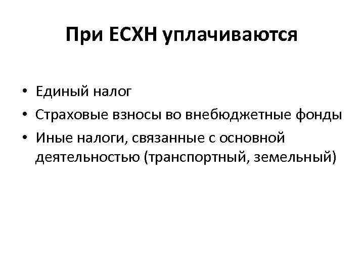 При ЕСХН уплачиваются • Единый налог • Страховые взносы во внебюджетные фонды • Иные