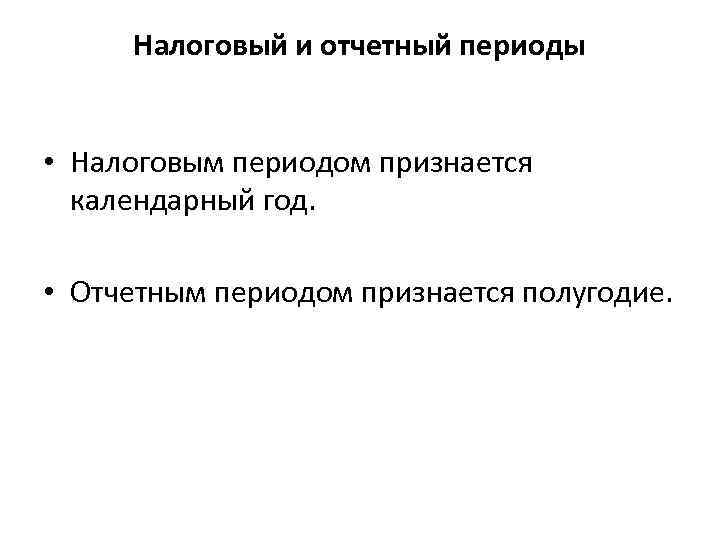 Налоговый и отчетный периоды • Налоговым периодом признается календарный год. • Отчетным периодом признается