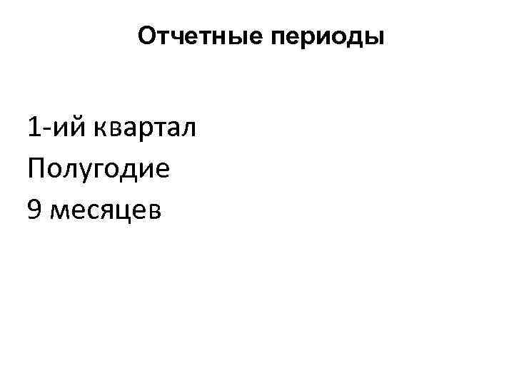 Отчетные периоды 1 -ий квартал Полугодие 9 месяцев 