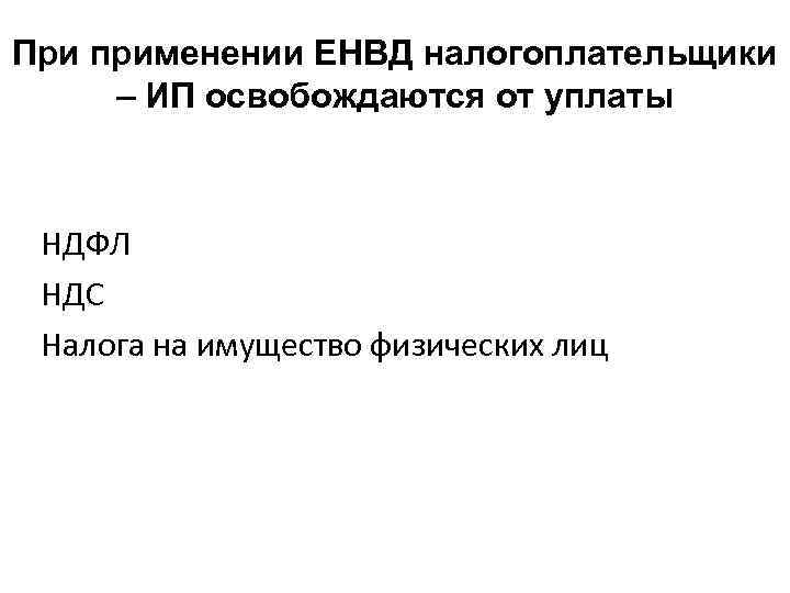 При применении ЕНВД налогоплательщики – ИП освобождаются от уплаты НДФЛ НДС Налога на имущество