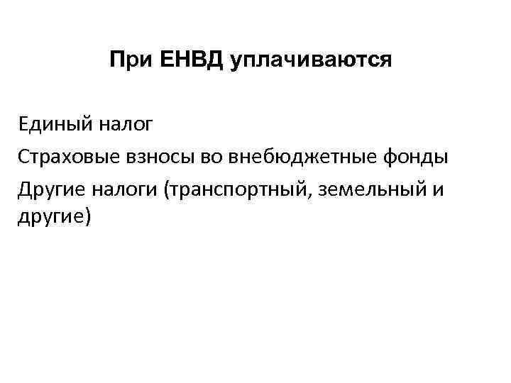 При ЕНВД уплачиваются Единый налог Страховые взносы во внебюджетные фонды Другие налоги (транспортный, земельный