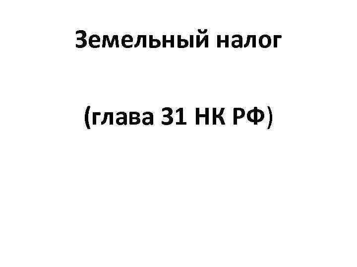 Земельный налог (глава 31 НК РФ) 