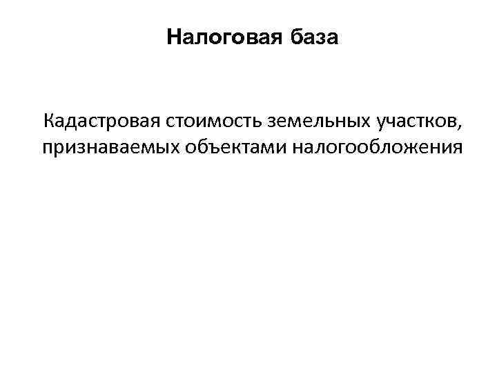 Налоговая база Кадастровая стоимость земельных участков, признаваемых объектами налогообложения 