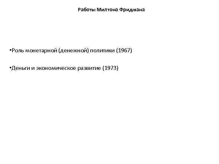 Работы Милтона Фридмана • Роль монетарной (денежной) политики (1967) • Деньги и экономическое развитие