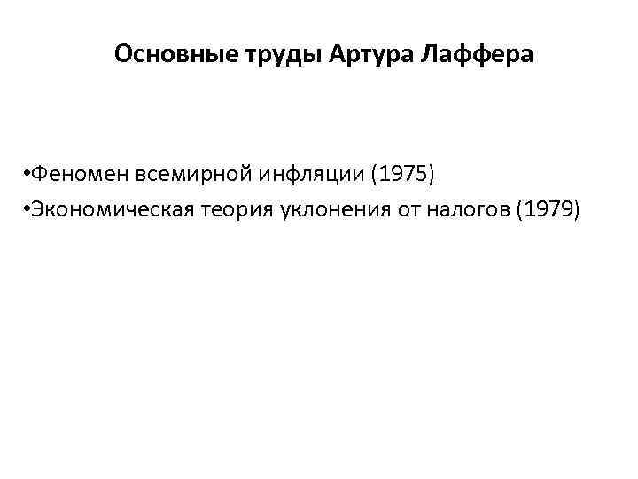 Основные труды Артура Лаффера • Феномен всемирной инфляции (1975) • Экономическая теория уклонения от