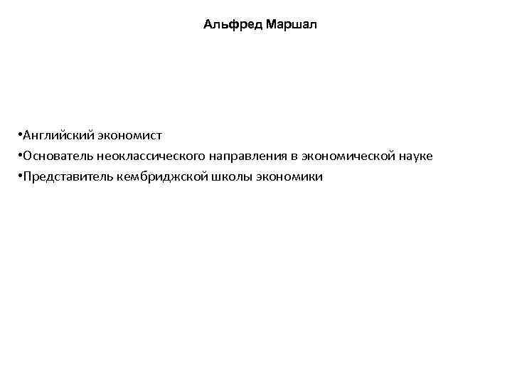 Альфред Маршал • Английский экономист • Основатель неоклассического направления в экономической науке • Представитель