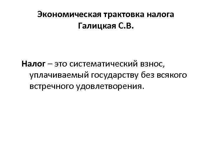 Экономическая трактовка налога Галицкая С. В. Налог – это систематический взнос, уплачиваемый государству без