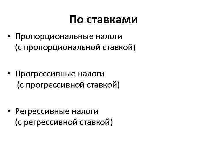По ставками • Пропорциональные налоги (с пропорциональной ставкой) • Прогрессивные налоги (с прогрессивной ставкой)
