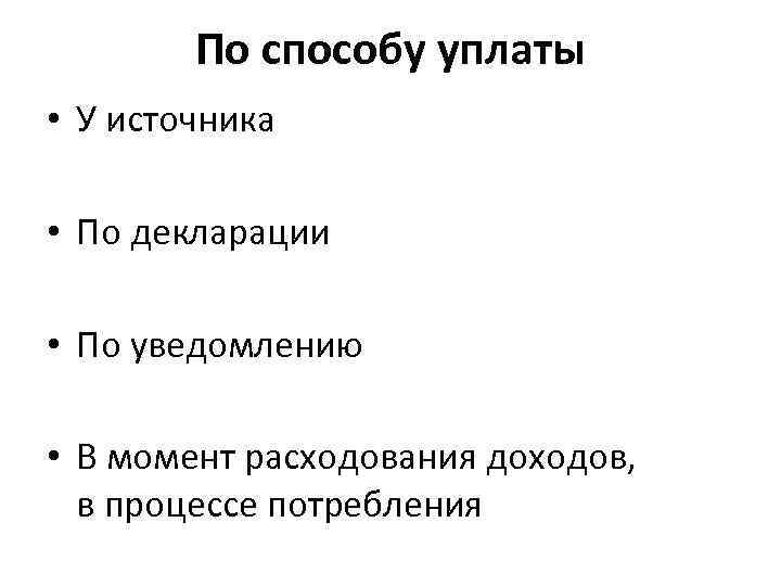 По способу уплаты • У источника • По декларации • По уведомлению • В
