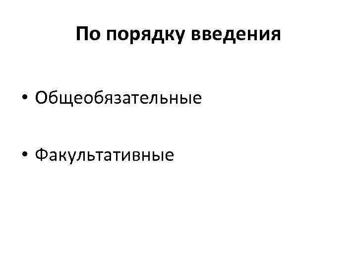 По порядку введения • Общеобязательные • Факультативные 