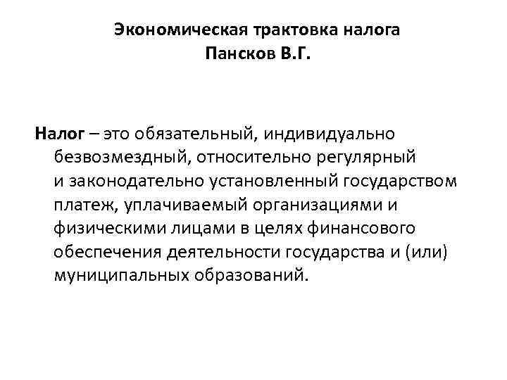 Экономическая трактовка налога Пансков В. Г. Налог – это обязательный, индивидуально безвозмездный, относительно регулярный