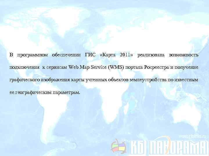 В программном обеспечении ГИС «Карта 2011» реализована возможность подключения к сервисам Web Map Service