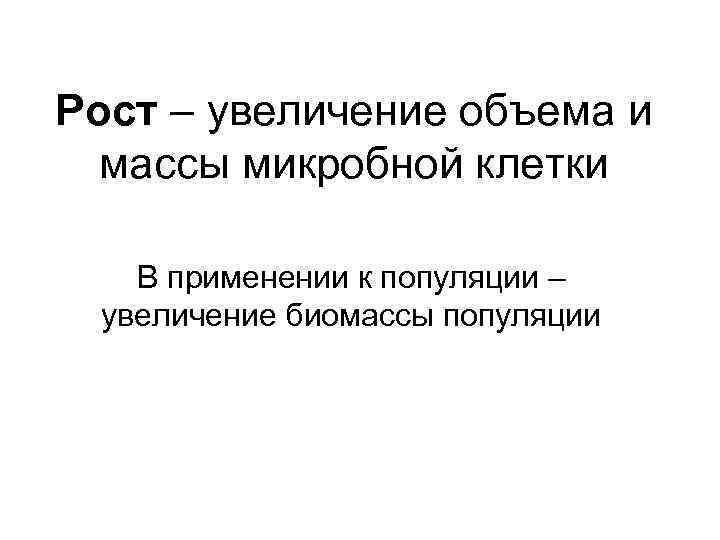 Рост – увеличение объема и массы микробной клетки В применении к популяции – увеличение