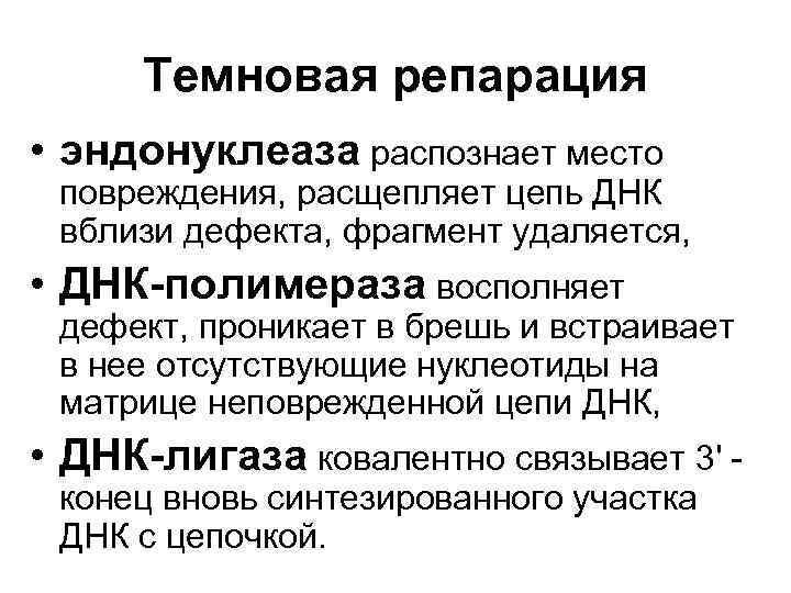 Темновая репарация • эндонуклеаза распознает место повреждения, расщепляет цепь ДНК вблизи дефекта, фрагмент удаляется,
