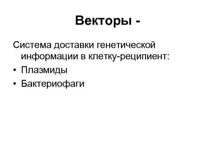 Векторы Система доставки генетической информации в клетку-реципиент: • Плазмиды • Бактериофаги 