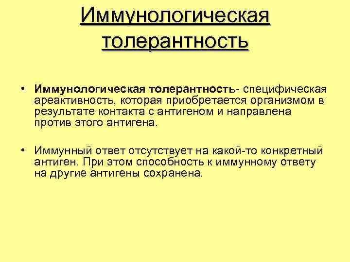 Иммунологическая толерантность • Иммунологическая толерантность- специфическая ареактивность, которая приобретается организмом в результате контакта с