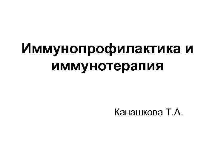 Иммунопрофилактика и иммунотерапия Канашкова Т. А. 