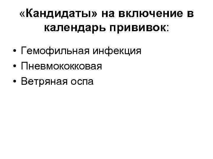  «Кандидаты» на включение в календарь прививок: • Гемофильная инфекция • Пневмококковая • Ветряная