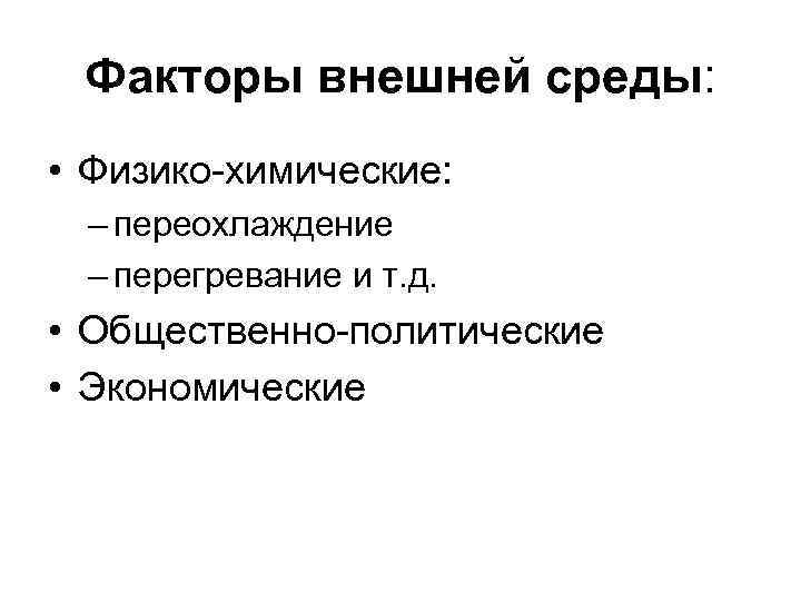 Факторы внешней среды: • Физико-химические: – переохлаждение – перегревание и т. д. • Общественно-политические