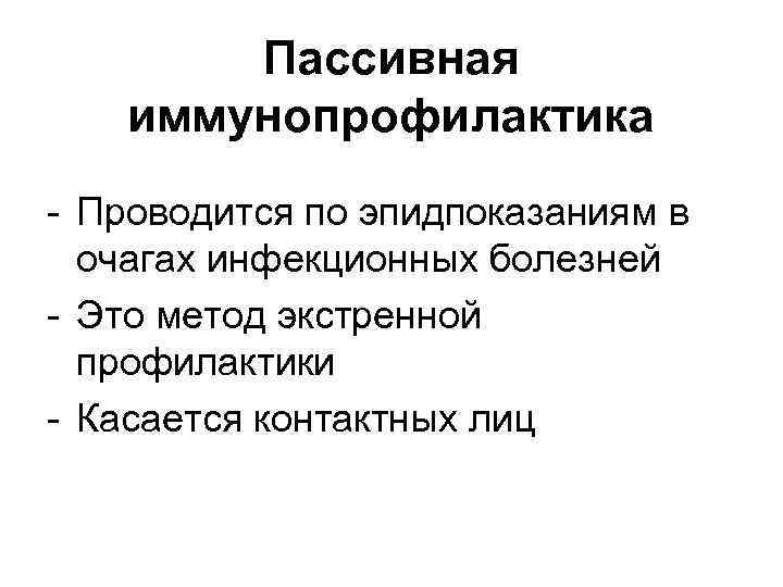 Пассивная иммунопрофилактика - Проводится по эпидпоказаниям в очагах инфекционных болезней - Это метод экстренной