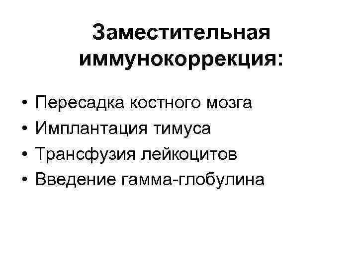 Заместительная иммунокоррекция: • • Пересадка костного мозга Имплантация тимуса Трансфузия лейкоцитов Введение гамма-глобулина 