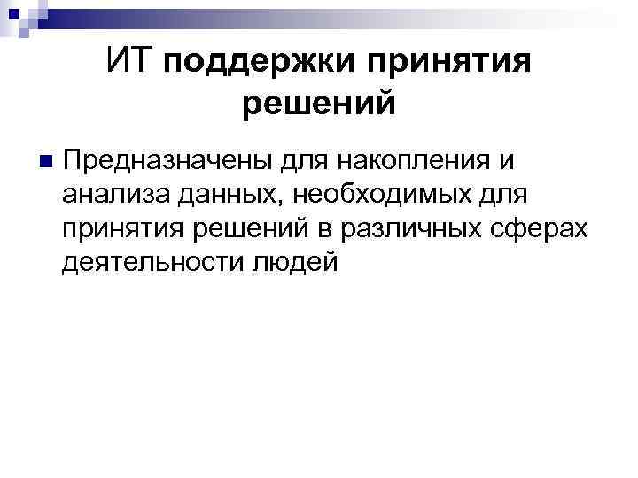 ИТ поддержки принятия решений n Предназначены для накопления и анализа данных, необходимых для принятия