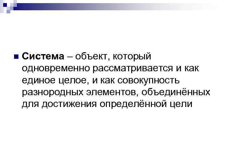 n Система – объект, который одновременно рассматривается и как единое целое, и как совокупность