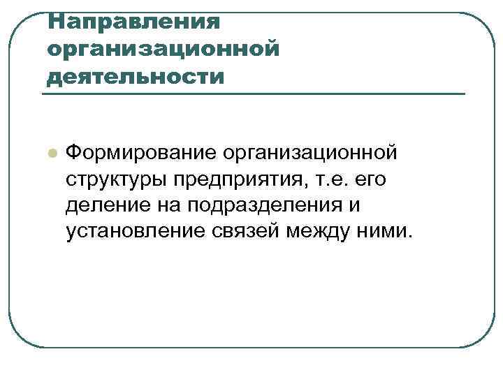 Направления организационной деятельности l Формирование организационной структуры предприятия, т. е. его деление на подразделения