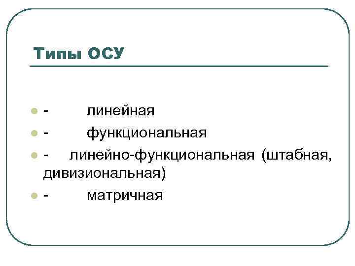 Типы ОСУ l l - линейная - функциональная - линейно-функциональная (штабная, дивизиональная) - матричная