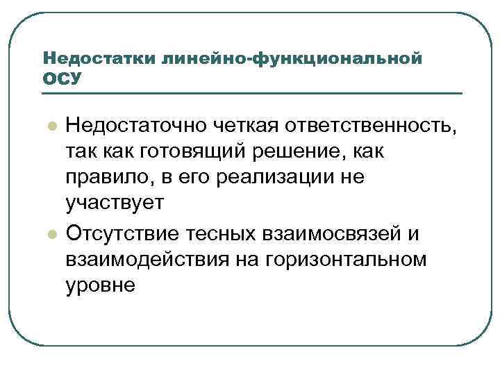 Недостатки линейно-функциональной ОСУ l l Недостаточно четкая ответственность, так как готовящий решение, как правило,
