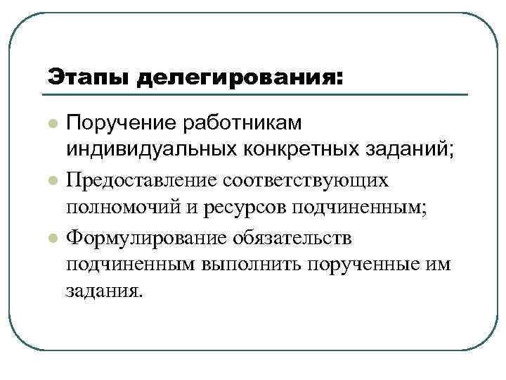 Этапы делегирования: l l l Поручение работникам индивидуальных конкретных заданий; Предоставление соответствующих полномочий и