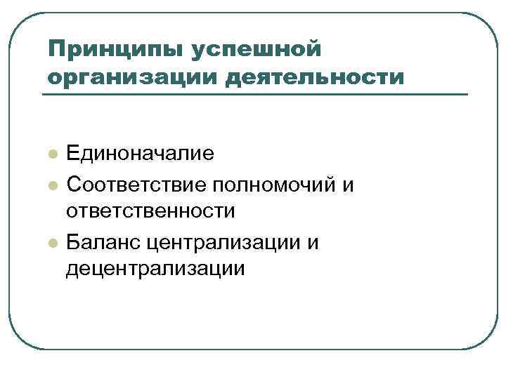 Принципы успешной организации деятельности l l l Единоначалие Соответствие полномочий и ответственности Баланс централизации