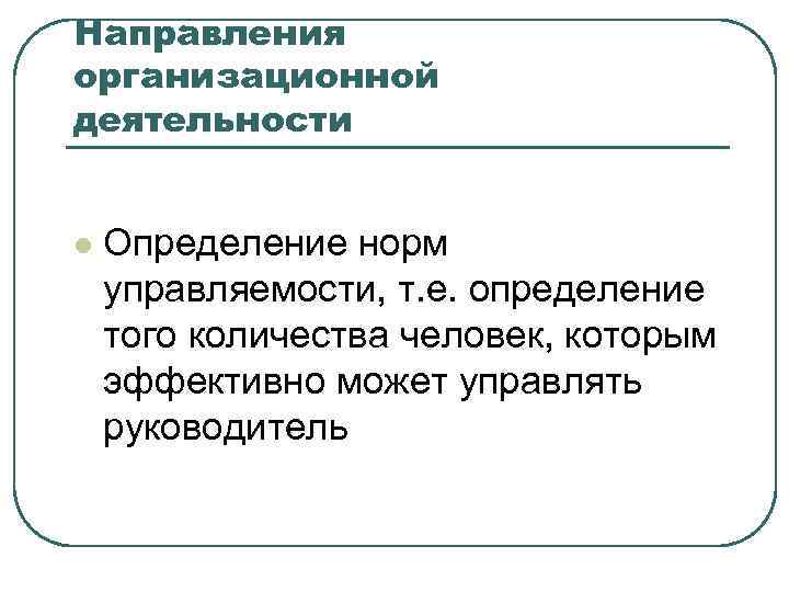 Направления организационной деятельности l Определение норм управляемости, т. е. определение того количества человек, которым