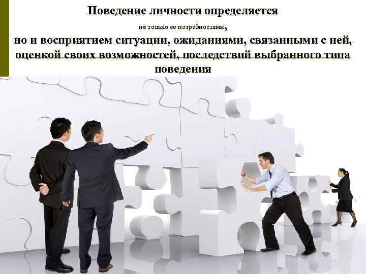 Поведение личности определяется не только ее потребностями, но и восприятием ситуации, ожиданиями, связанными с