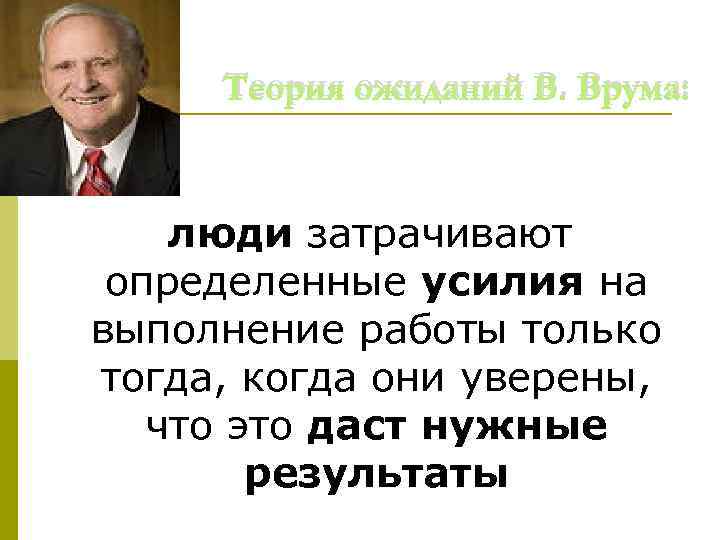 Теория ожиданий В. Врума: люди затрачивают определенные усилия на выполнение работы только тогда, когда